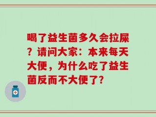 喝了益生菌多久会拉屎？请问大家：本来每天大便，为什么吃了益生菌反而不大便了？