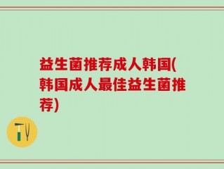 益生菌推荐成人韩国(韩国成人最佳益生菌推荐)