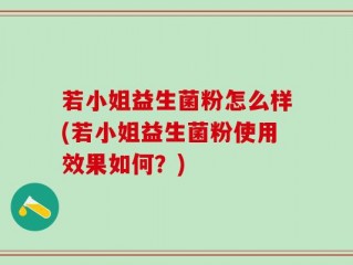 若小姐益生菌粉怎么样(若小姐益生菌粉使用效果如何？)