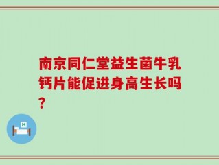 南京同仁堂益生菌牛乳钙片能促进身高生长吗？