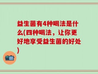 益生菌有4种喝法是什么(四种喝法，让你更好地享受益生菌的好处)
