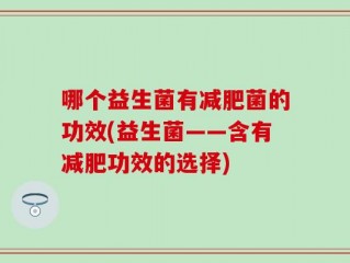 哪个益生菌有减肥菌的功效(益生菌——含有减肥功效的选择)