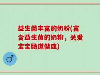 益生菌丰富的奶粉(富含益生菌的奶粉，关爱宝宝肠道健康)