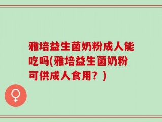 雅培益生菌奶粉成人能吃吗(雅培益生菌奶粉可供成人食用？)