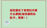 益生菌吃了老想拉大便什么原因(益生菌致拉肚子，慎用！)