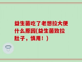 益生菌吃了老想拉大便什么原因(益生菌致拉肚子，慎用！)