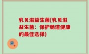 乳贝滋益生菌(乳贝滋益生菌：保护肠道健康的最佳选择)