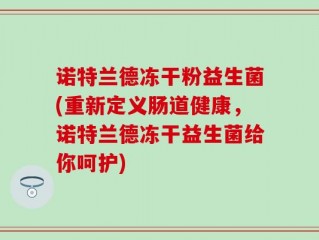 诺特兰德冻干粉益生菌(重新定义肠道健康，诺特兰德冻干益生菌给你呵护)
