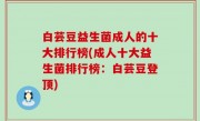 白芸豆益生菌成人的十大排行榜(成人十大益生菌排行榜：白芸豆登顶)