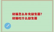 幼猫怎么补充益生菌？幼猫吃什么益生菌