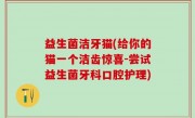 益生菌洁牙猫(给你的猫一个洁齿惊喜-尝试益生菌牙科口腔护理)