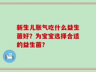新生儿胀气吃什么益生菌好？为宝宝选择合适的益生菌？