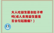 大人吃益生菌会肚子疼吗(成人食用益生菌是否会引起腹痛？)