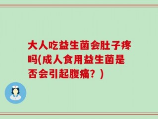 大人吃益生菌会肚子疼吗(成人食用益生菌是否会引起腹痛？)