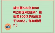 益生菌500亿和800亿的区别(区别：益生菌800亿的功效高于500亿，你知道吗？)