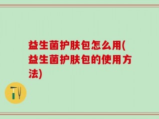 益生菌护肤包怎么用(益生菌护肤包的使用方法)