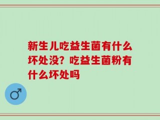 新生儿吃益生菌有什么坏处没？吃益生菌粉有什么坏处吗