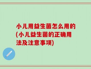 小儿用益生菌怎么用的(小儿益生菌的正确用法及注意事项)