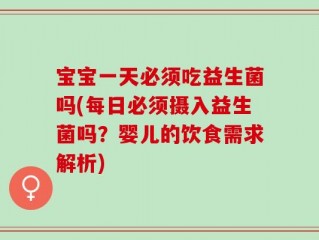 宝宝一天必须吃益生菌吗(每日必须摄入益生菌吗？婴儿的饮食需求解析)