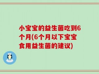 小宝宝的益生菌吃到6个月(6个月以下宝宝食用益生菌的建议)