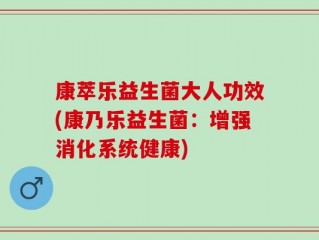 康萃乐益生菌大人功效(康乃乐益生菌：增强消化系统健康)