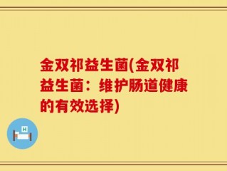 金双祁益生菌(金双祁益生菌：维护肠道健康的有效选择)