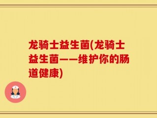 龙骑士益生菌(龙骑士益生菌——维护你的肠道健康)