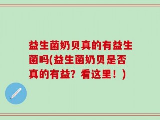 益生菌奶贝真的有益生菌吗(益生菌奶贝是否真的有益？看这里！)