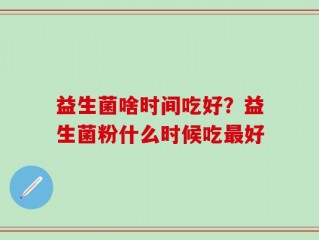 益生菌啥时间吃好？益生菌粉什么时候吃最好