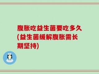腹胀吃益生菌要吃多久(益生菌缓解腹胀需长期坚持)