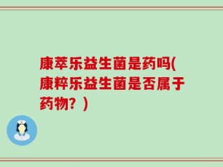 康萃乐益生菌是药吗(康粹乐益生菌是否属于药物？)