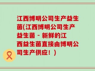 江西博明公司生产益生菌(江西博明公司生产益生菌 - 新鲜的江西益生菌直接由博明公司生产供应！)