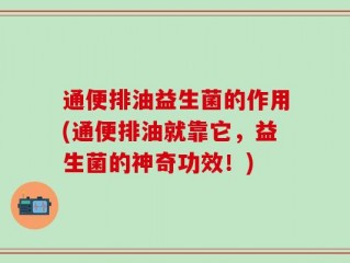 通便排油益生菌的作用(通便排油就靠它，益生菌的神奇功效！)