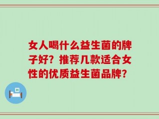 女人喝什么益生菌的牌子好？推荐几款适合女性的优质益生菌品牌？