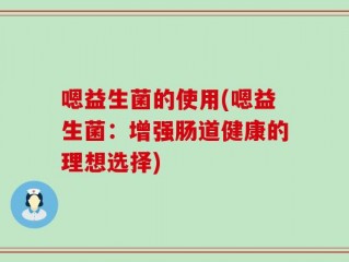 嗯益生菌的使用(嗯益生菌：增强肠道健康的理想选择)