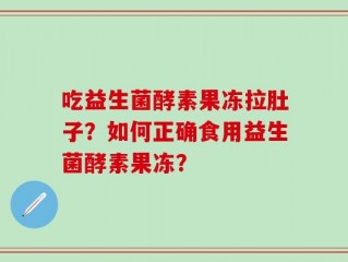 吃益生菌酵素果冻拉肚子？如何正确食用益生菌酵素果冻？