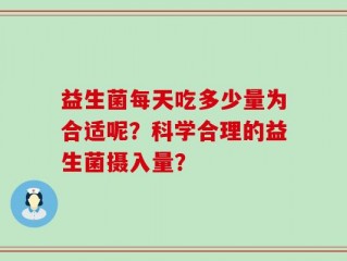 益生菌每天吃多少量为合适呢？科学合理的益生菌摄入量？
