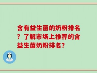含有益生菌的奶粉排名？了解市场上推荐的含益生菌奶粉排名？
