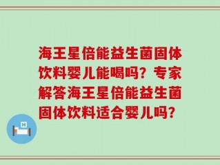 海王星倍能益生菌固体饮料婴儿能喝吗？专家解答海王星倍能益生菌固体饮料适合婴儿吗？