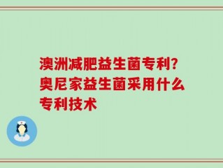 澳洲减肥益生菌专利？奥尼家益生菌采用什么专利技术
