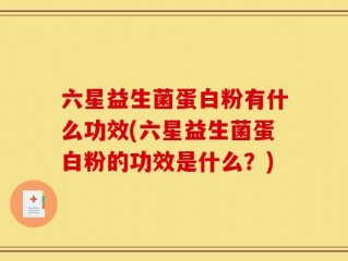 六星益生菌蛋白粉有什么功效(六星益生菌蛋白粉的功效是什么？)
