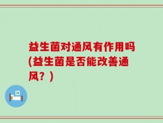 益生菌对通风有作用吗(益生菌是否能改善通风？)