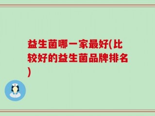 益生菌哪一家最好(比较好的益生菌品牌排名)