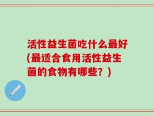活性益生菌吃什么最好(最适合食用活性益生菌的食物有哪些？)