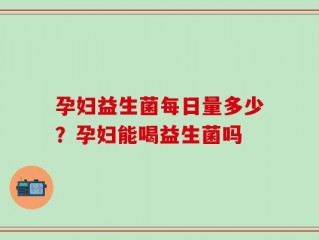 孕妇益生菌每日量多少？孕妇能喝益生菌吗