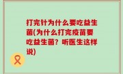 打完针为什么要吃益生菌(为什么打完疫苗要吃益生菌？听医生这样说)