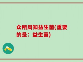 众所周知益生菌(重要的是：益生菌)