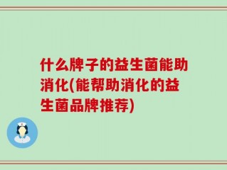什么牌子的益生菌能助消化(能帮助消化的益生菌品牌推荐)