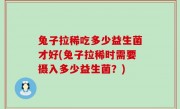 兔子拉稀吃多少益生菌才好(兔子拉稀时需要摄入多少益生菌？)