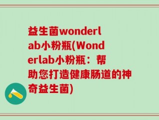 益生菌wonderlab小粉瓶(Wonderlab小粉瓶：帮助您打造健康肠道的神奇益生菌)